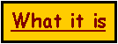 Text Box: What it is